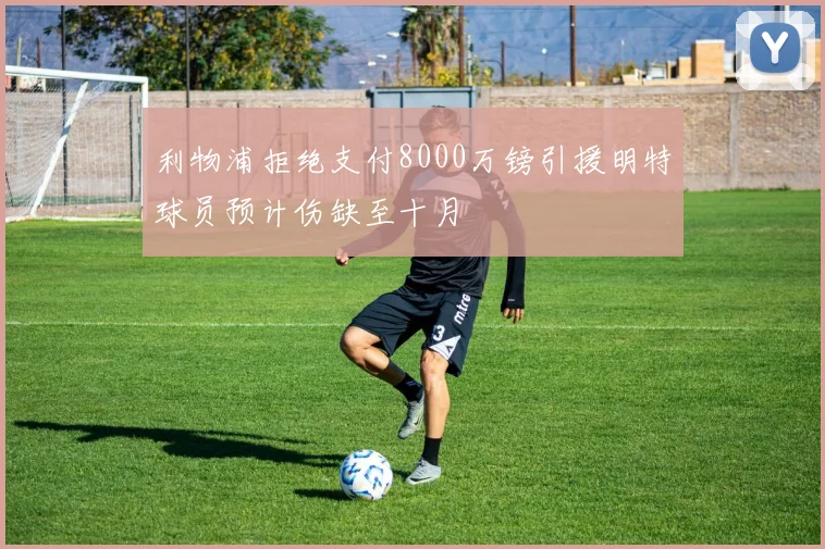 利物浦拒绝支付8000万镑引援明特球员预计伤缺至十月