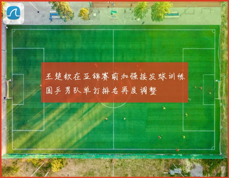 王楚钦在亚锦赛前加强接发球训练国乒男队单打排名再度调整